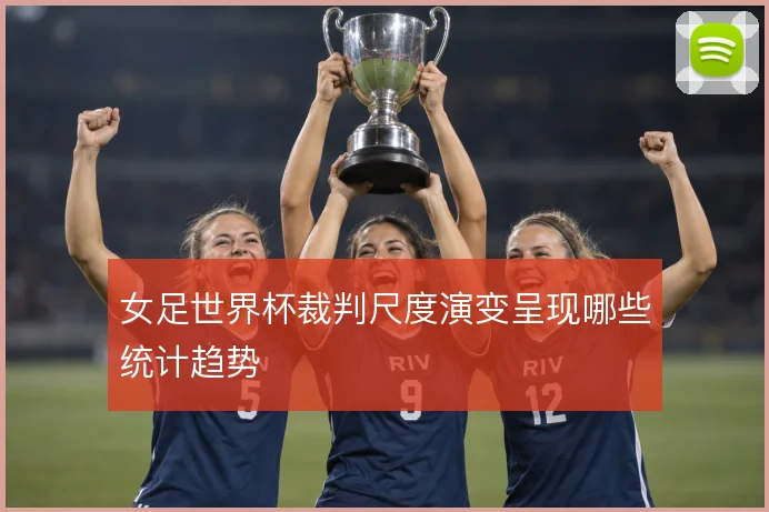 女足世界杯裁判尺度演变呈现哪些统计趋势