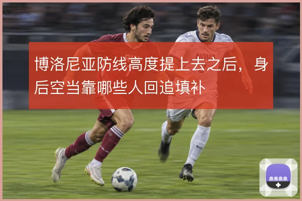 博洛尼亚防线高度提上去之后，身后空当靠哪些人回追填补