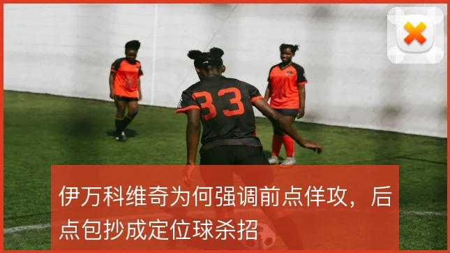 伊万科维奇为何强调前点佯攻,后点包抄成定位球杀招