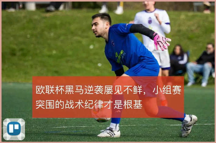 欧联杯黑马逆袭屡见不鲜，小组赛突围的战术纪律才是根基