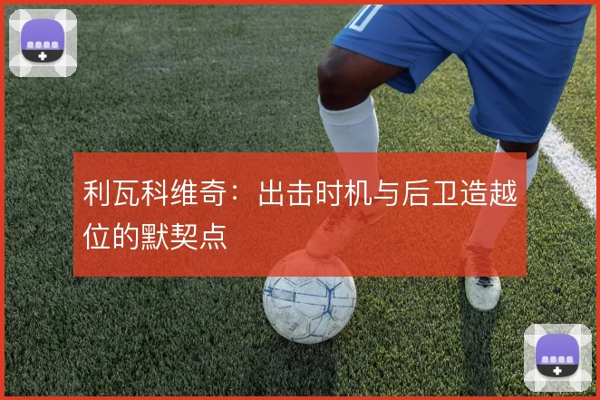 利瓦科维奇:出击时机与后卫造越位的默契点