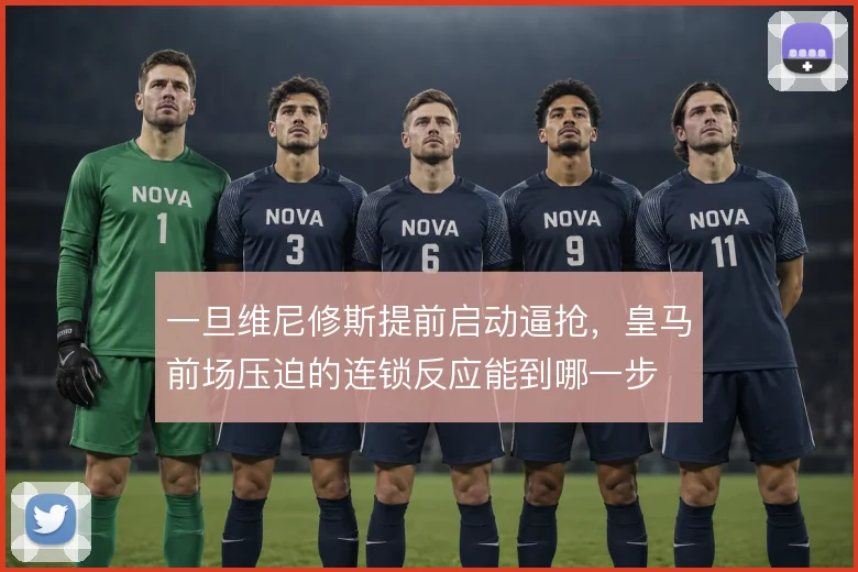 一旦维尼修斯提前启动逼抢，皇马前场压迫的连锁反应能到哪一步