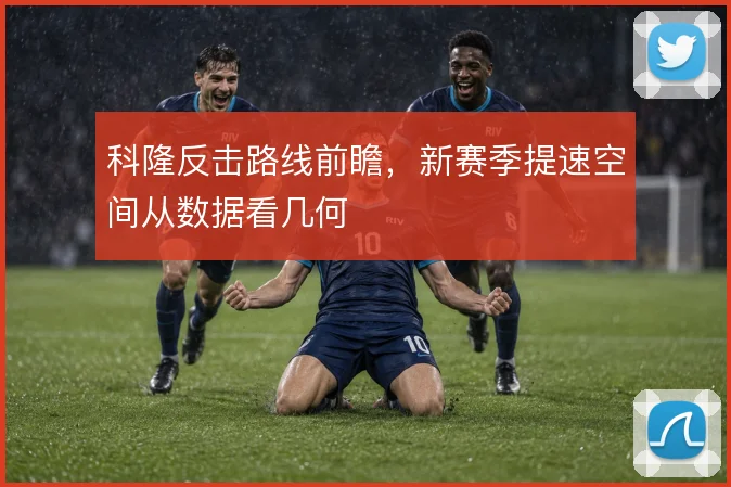 科隆反击路线前瞻，新赛季提速空间从数据看几何