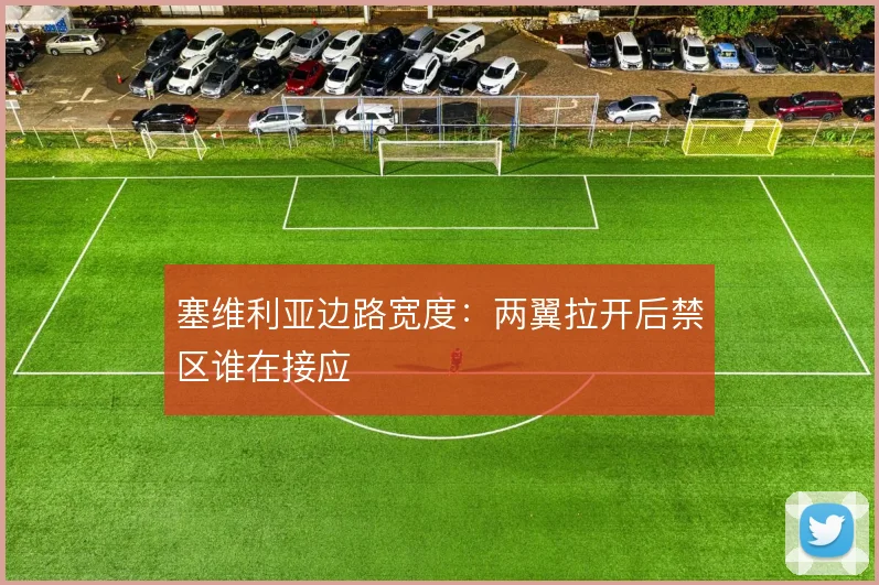 塞维利亚边路宽度：两翼拉开后禁区谁在接应