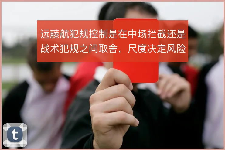 远藤航犯规控制是在中场拦截还是战术犯规之间取舍,尺度决定风险