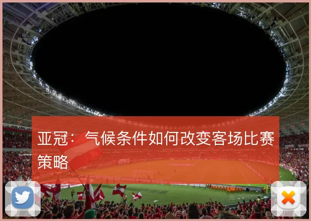亚冠:气候条件如何改变客场比赛策略