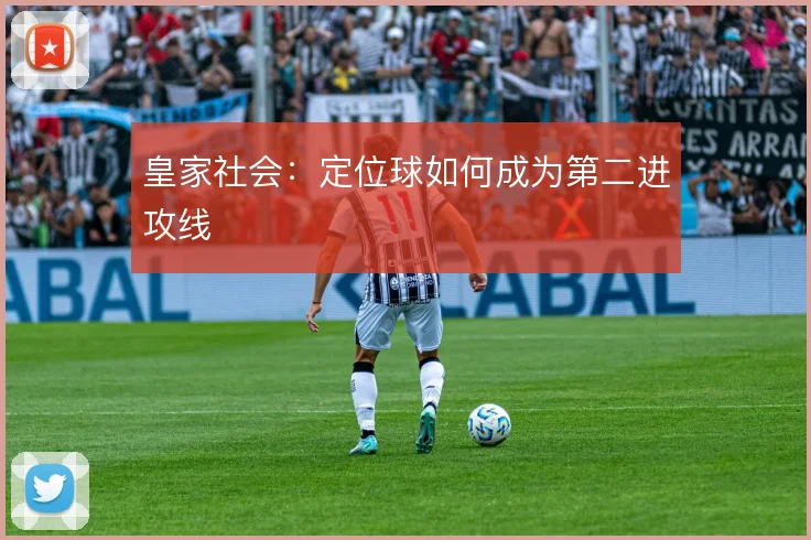 皇家社会：定位球如何成为第二进攻线