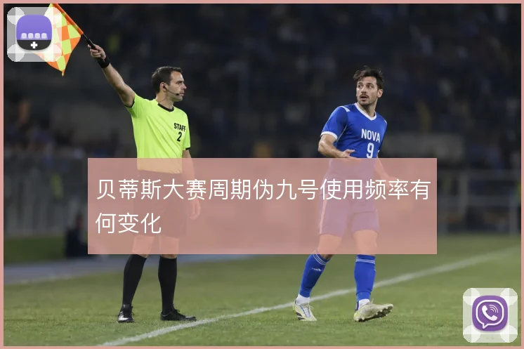 贝蒂斯大赛周期伪九号使用频率有何变化