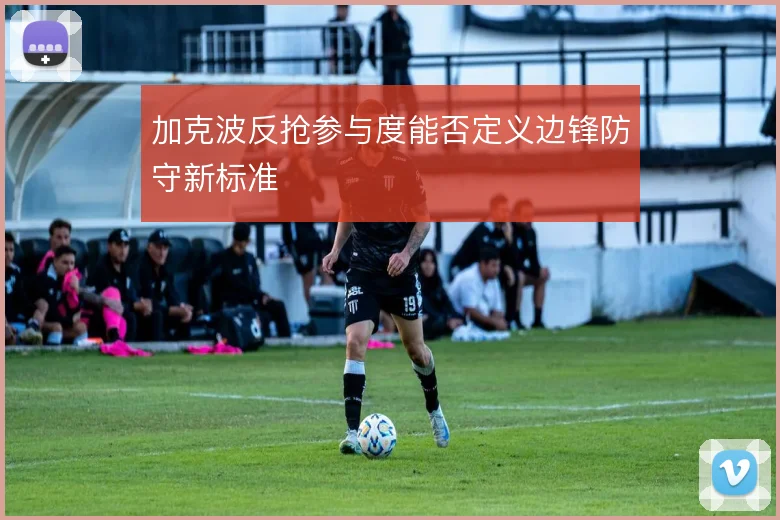 加克波反抢参与度能否定义边锋防守新标准