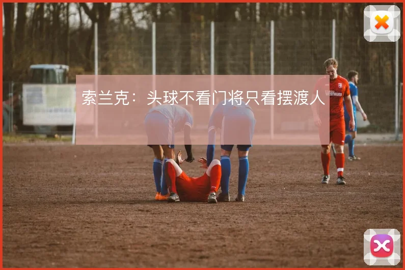 索兰克:头球不看门将只看摆渡人