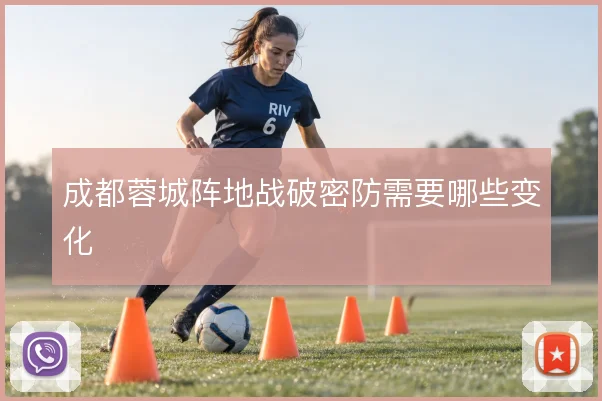 成都蓉城阵地战破密防需要哪些变化
