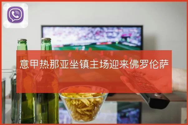 意甲热那亚坐镇主场迎来佛罗伦萨