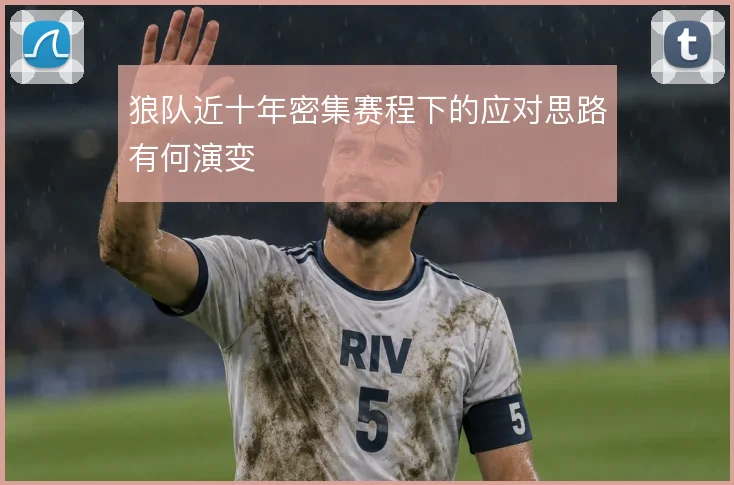 狼队近十年密集赛程下的应对思路有何演变