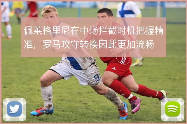 佩莱格里尼在中场拦截时机把握精准，罗马攻守转换因此更加流畅