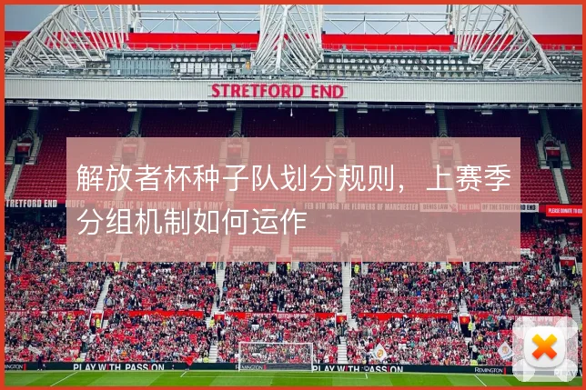 解放者杯种子队划分规则，上赛季分组机制如何运作