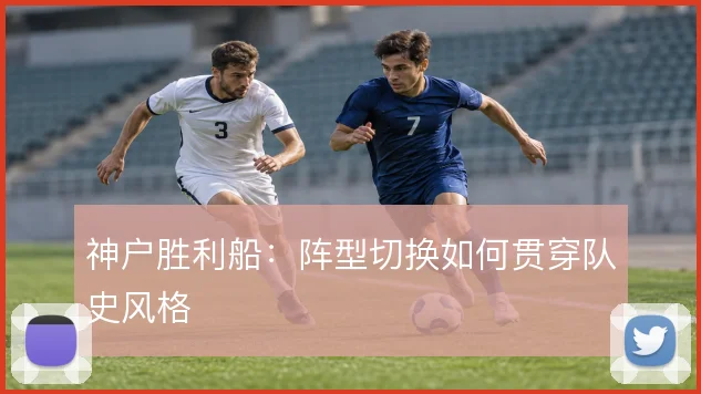 神户胜利船:阵型切换如何贯穿队史风格