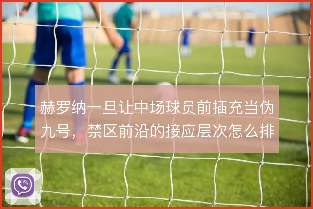 赫罗纳一旦让中场球员前插充当伪九号，禁区前沿的接应层次怎么排