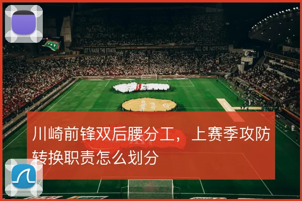 川崎前锋双后腰分工，上赛季攻防转换职责怎么划分