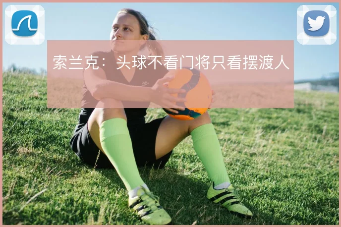 索兰克:头球不看门将只看摆渡人