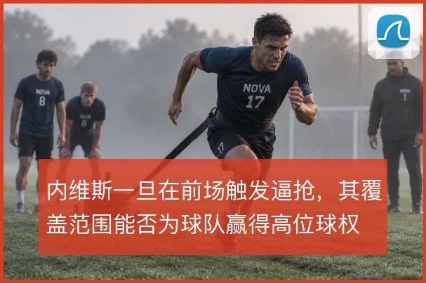 内维斯一旦在前场触发逼抢，其覆盖范围能否为球队赢得高位球权