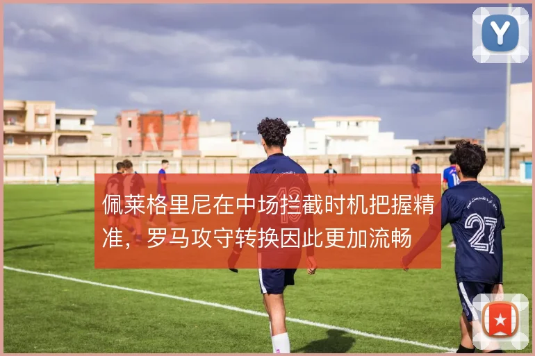 佩莱格里尼在中场拦截时机把握精准，罗马攻守转换因此更加流畅