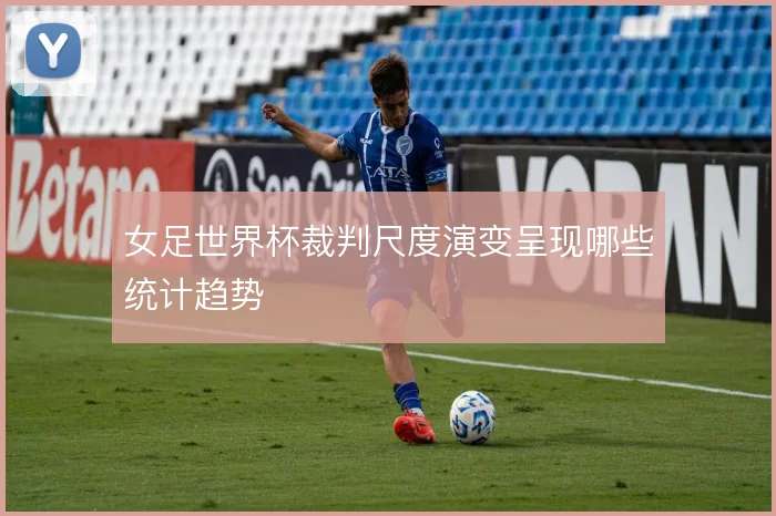 女足世界杯裁判尺度演变呈现哪些统计趋势