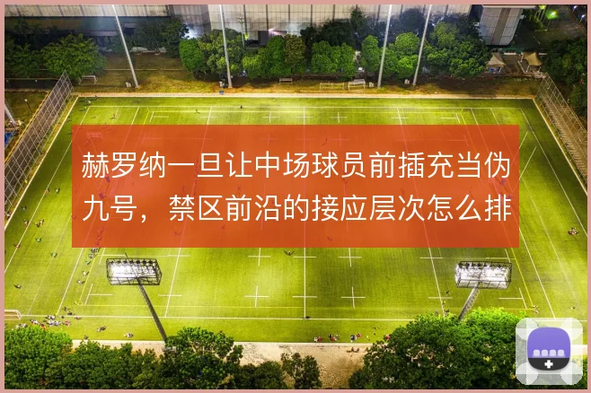 赫罗纳一旦让中场球员前插充当伪九号，禁区前沿的接应层次怎么排
