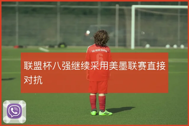 联盟杯八强继续采用美墨联赛直接对抗