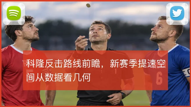 科隆反击路线前瞻，新赛季提速空间从数据看几何