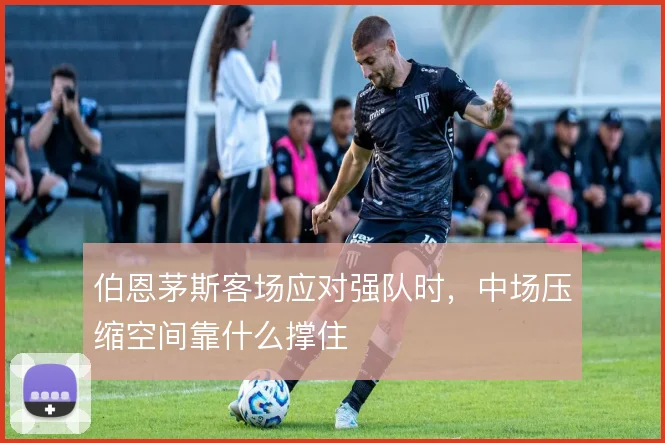 伯恩茅斯客场应对强队时,中场压缩空间靠什么撑住