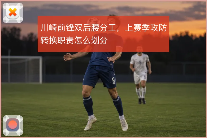 川崎前锋双后腰分工，上赛季攻防转换职责怎么划分