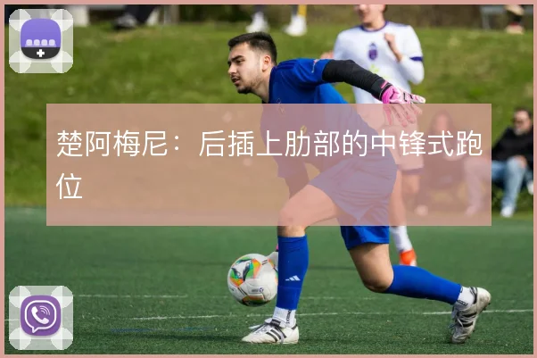 楚阿梅尼：后插上肋部的中锋式跑位