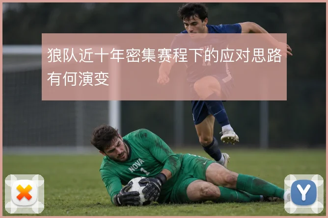 狼队近十年密集赛程下的应对思路有何演变
