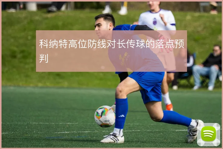 科纳特高位防线对长传球的落点预判