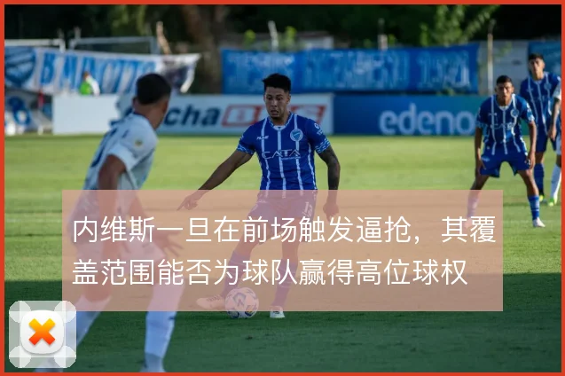 内维斯一旦在前场触发逼抢,其覆盖范围能否为球队赢得高位球权