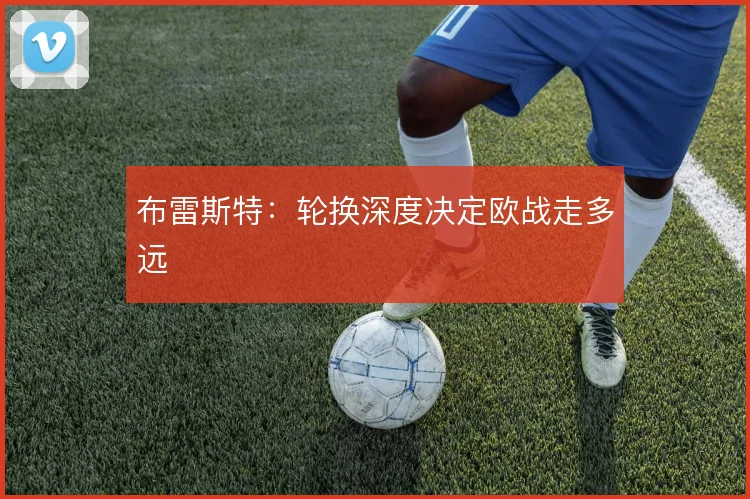 布雷斯特：轮换深度决定欧战走多远